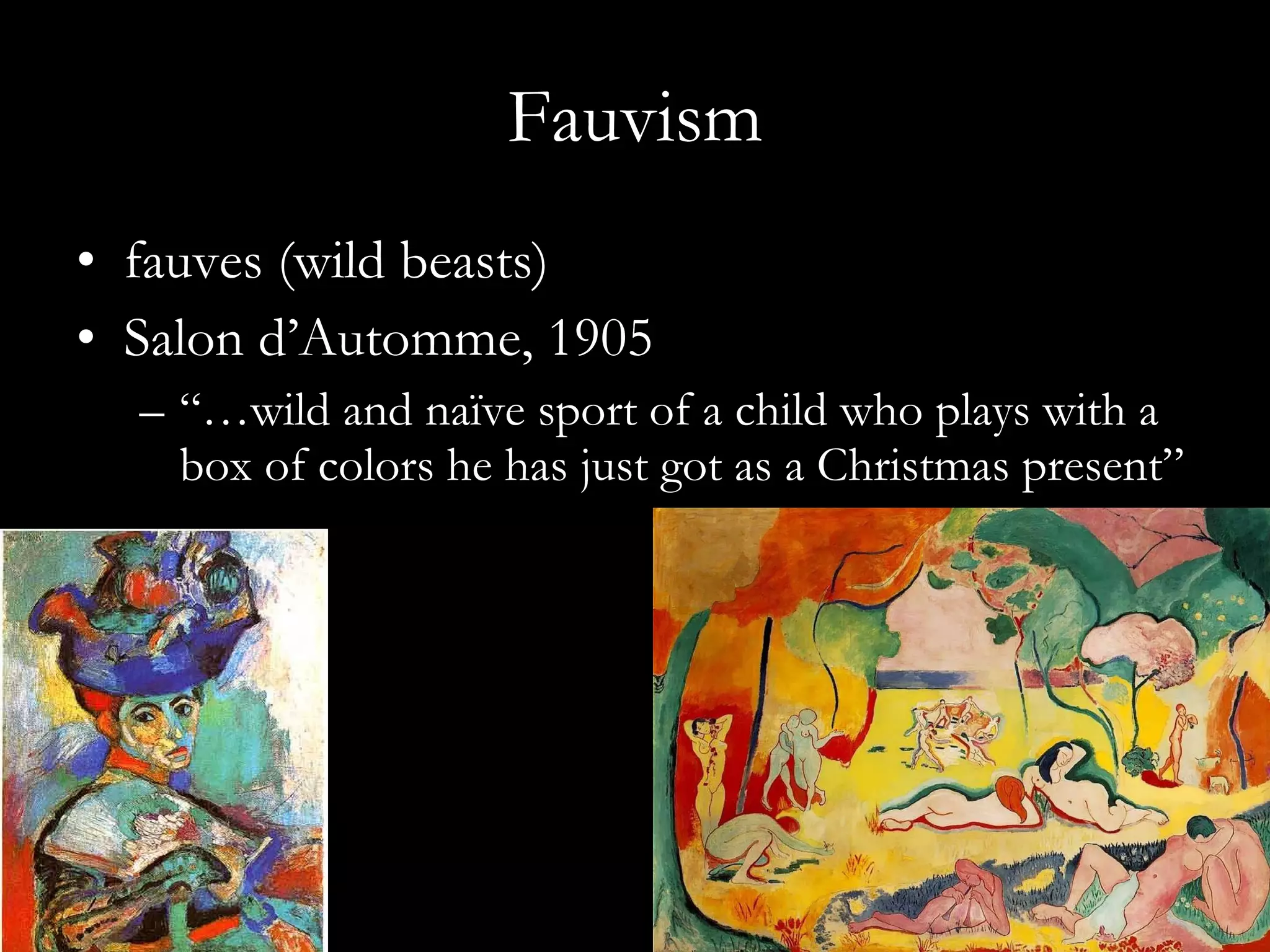 Fauvism fauves (wild beasts) Salon d’Automme, 1905 “… wild and naïve sport of a child who plays with a box of colors he has just got as a Christmas present”  