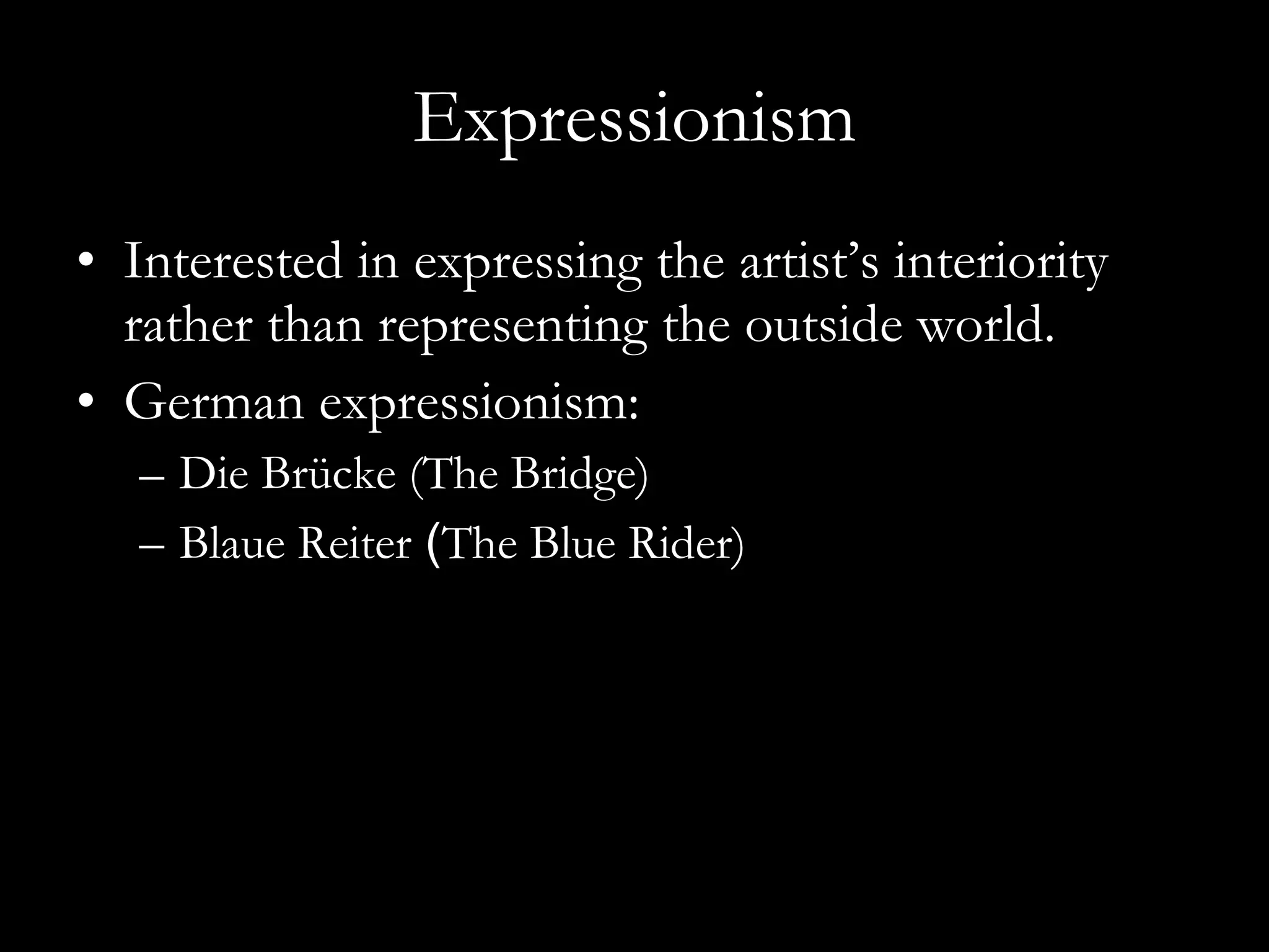 Expressionism Interested in expressing the artist’s interiority rather than representing the outside world.  German expressionism:  Die Br ücke ( The Bridge)  Blaue Reiter   ( The Blue Rider) 