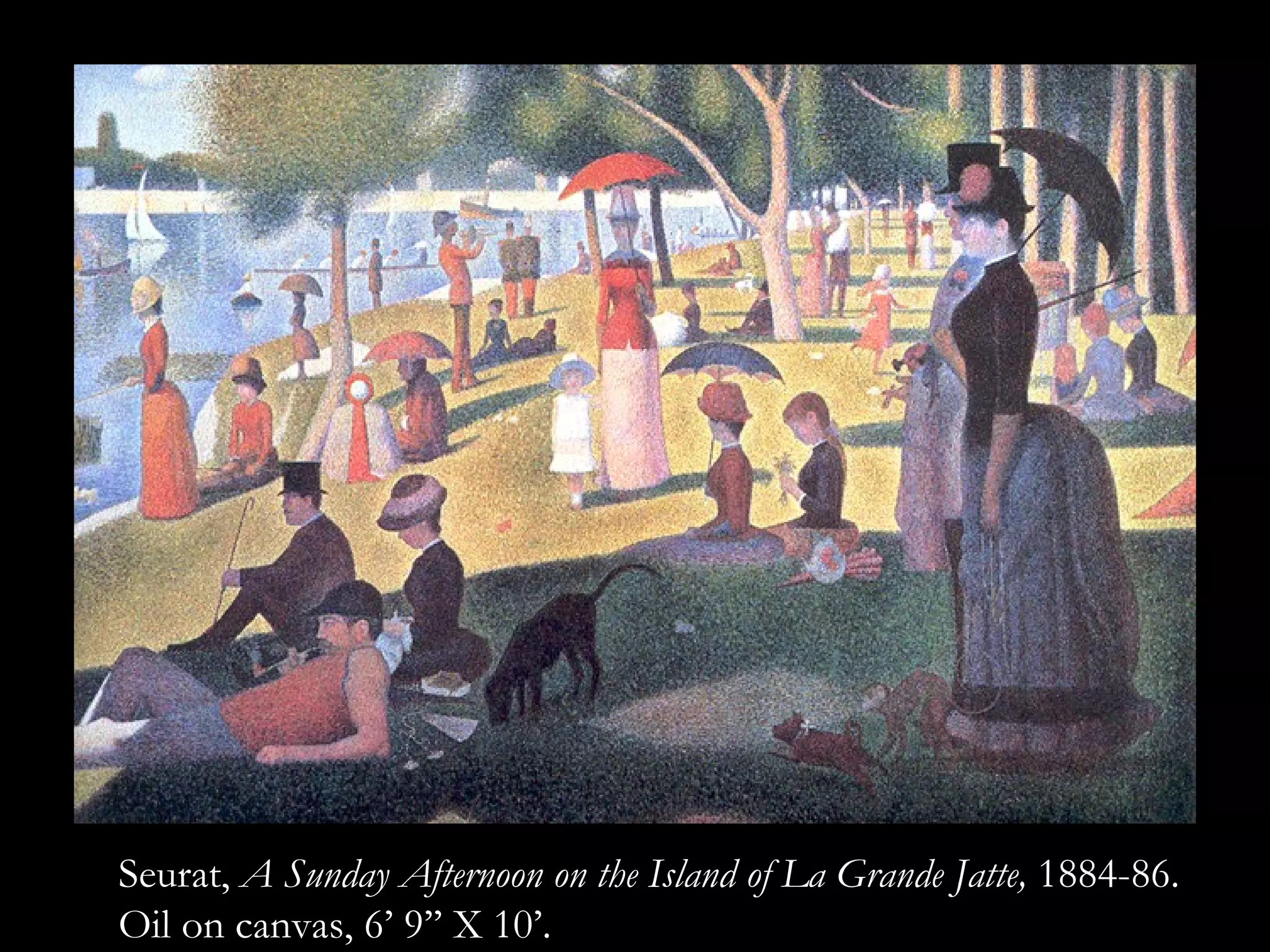 Seurat,  A Sunday Afternoon on the Island of La Grande Jatte,  1884-86. Oil on canvas, 6’ 9’’ X 10’. 