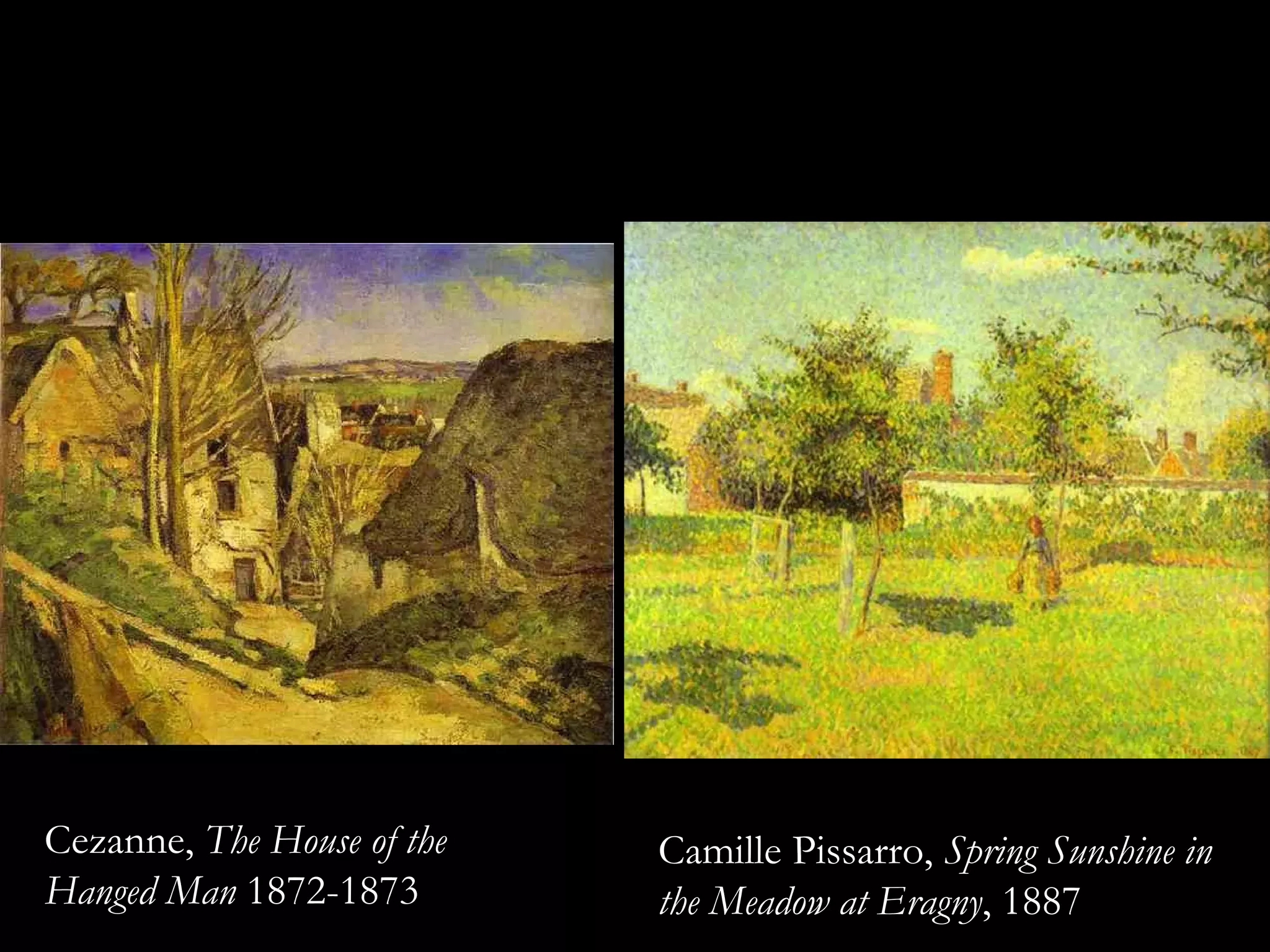 Camille Pissarro,  Spring Sunshine in the Meadow at Eragny , 1887 Cezanne,  The House of the Hanged Man  1872-1873   