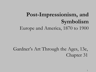 Post-Impressionism, and
                   Symbolism
   Europe and America, 1870 to 1900



Gardner‟s Art Through the Ages, 13e,
                         Chapter 31

                                   1
 