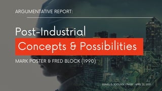 Concepts & Possibilities
Post-Industrial
EDNEIL D. JOCUSOL | TM281 | APRIL 22, 2021
ARGUMENTATIVE REPORT:
MARK POSTER & FRED BLOCK (1990)
 