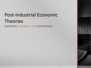 Post-Industrial Economic
Theories
Capitalism, Socialism, and Communism

 