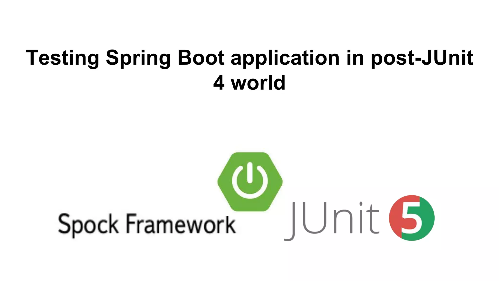 Testing Spring Boot application in post-JUnit
4 world
 