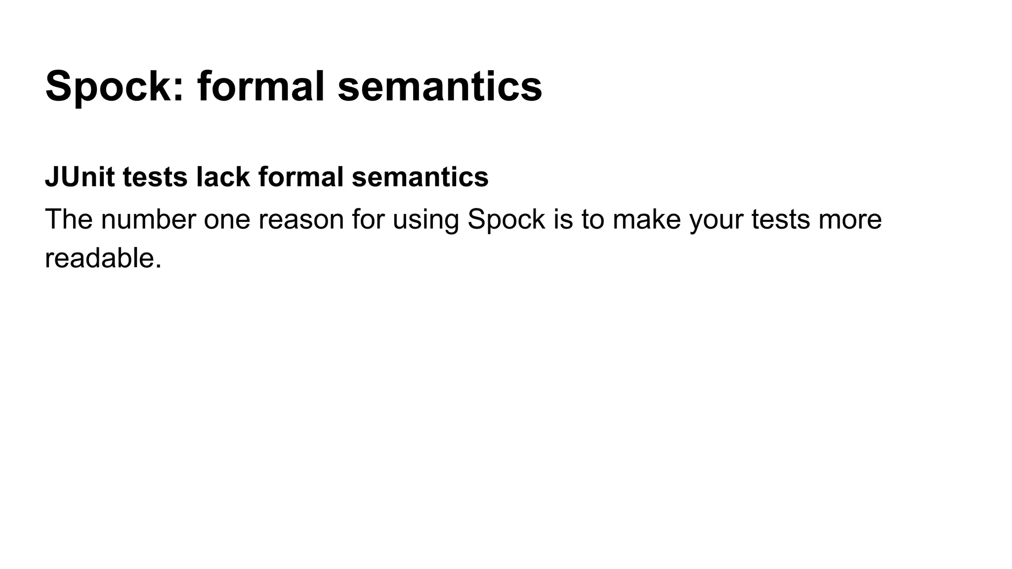 Spock: formal semantics
JUnit tests lack formal semantics
The number one reason for using Spock is to make your tests more
readable.
 