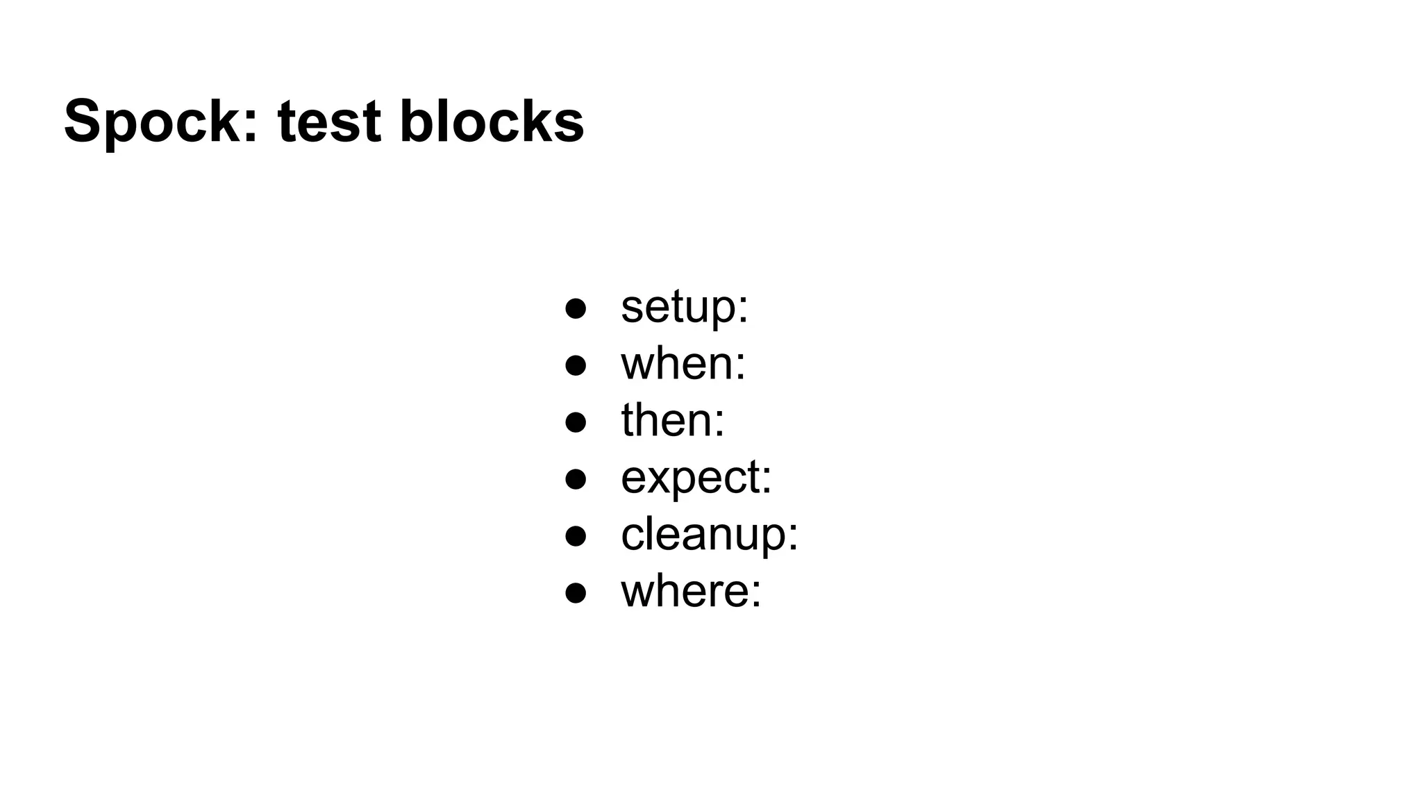 Spock: test blocks
● setup:
● when:
● then:
● expect:
● cleanup:
● where:
 