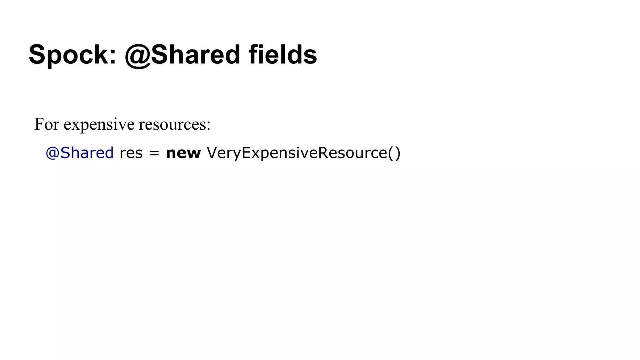 Spock: @Shared fields
For expensive resources:
@Shared res = new VeryExpensiveResource()
 
