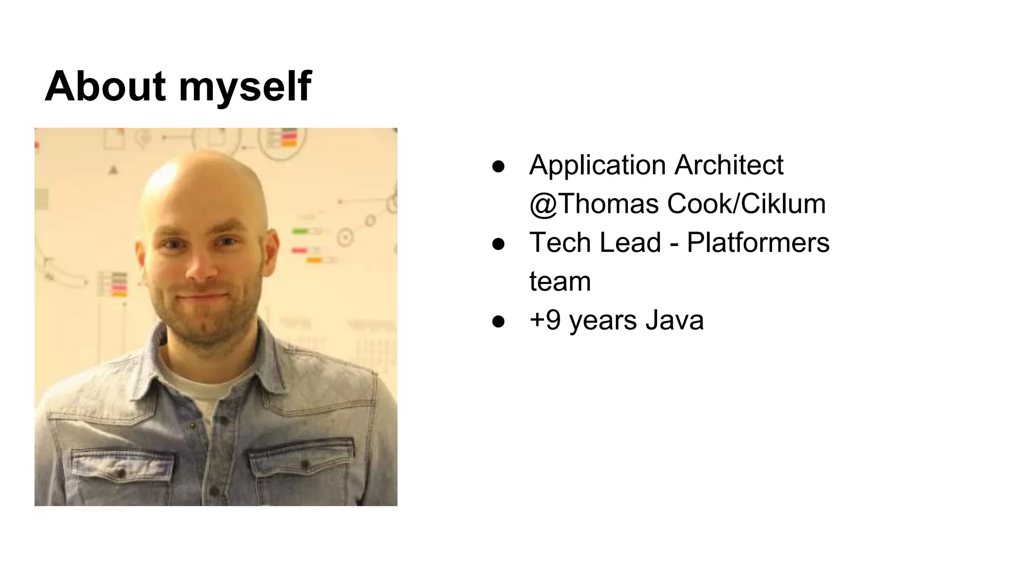 About myself
● Application Architect
@Thomas Cook/Ciklum
● Tech Lead - Platformers
team
● +9 years Java
 
