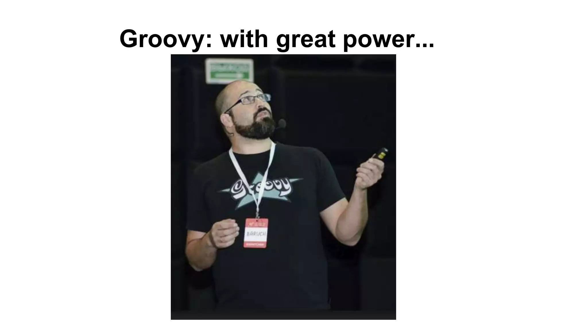Groovy: with great power...
 