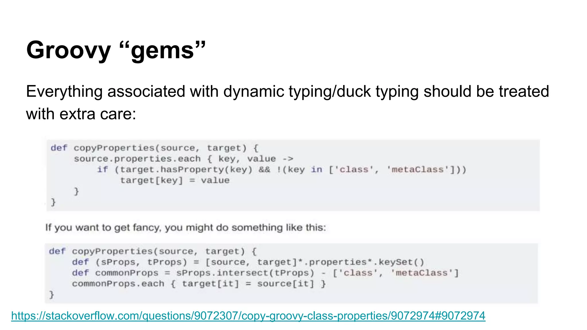 Groovy “gems”
Everything associated with dynamic typing/duck typing should be treated
with extra care:
https://stackoverflow.com/questions/9072307/copy-groovy-class-properties/9072974#9072974
 