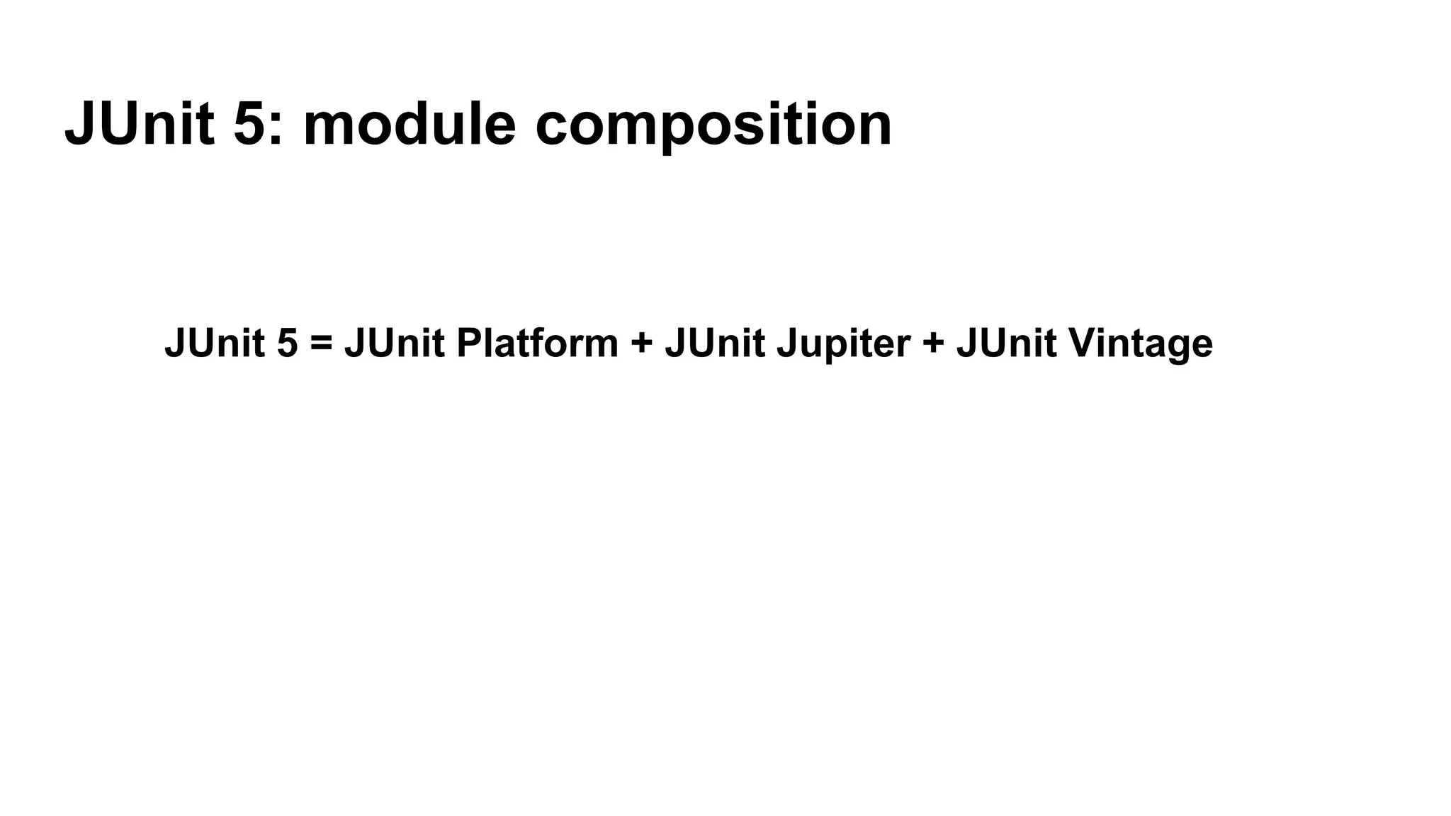 JUnit 5: module composition
JUnit 5 = JUnit Platform + JUnit Jupiter + JUnit Vintage
 