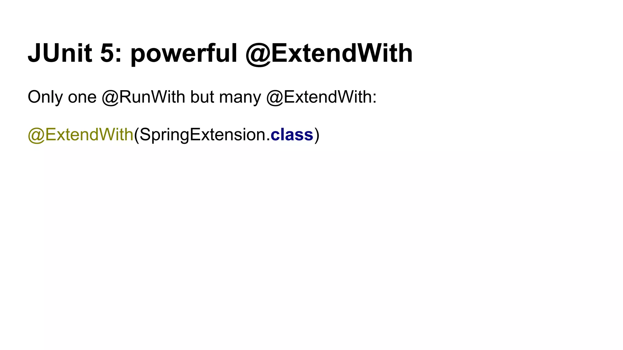 JUnit 5: powerful @ExtendWith
Only one @RunWith but many @ExtendWith:
@ExtendWith(SpringExtension.class)
 