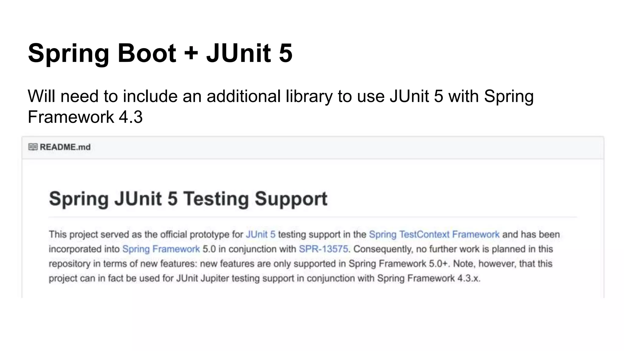 Spring Boot + JUnit 5
Will need to include an additional library to use JUnit 5 with Spring
Framework 4.3
 