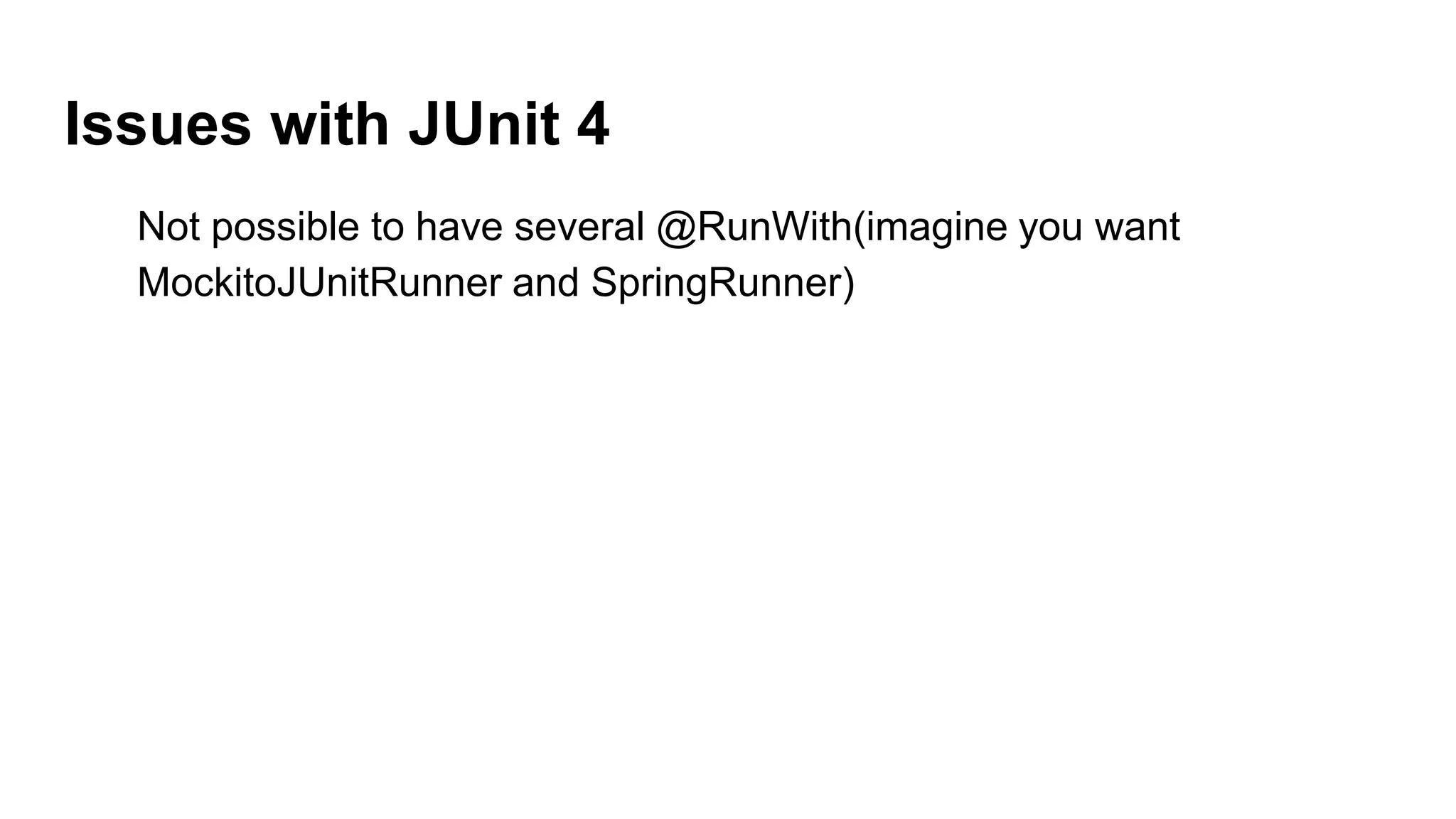 Issues with JUnit 4
Not possible to have several @RunWith(imagine you want
MockitoJUnitRunner and SpringRunner)
 