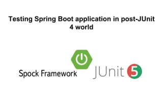 Testing Spring Boot application in post-JUnit
4 world
 