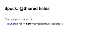 Spock: @Shared fields
For expensive resources:
@Shared res = new VeryExpensiveResource()
 
