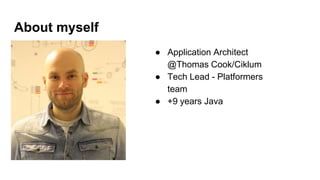 About myself
● Application Architect
@Thomas Cook/Ciklum
● Tech Lead - Platformers
team
● +9 years Java
 