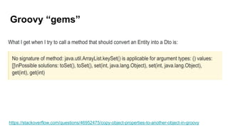 Groovy “gems”
https://stackoverflow.com/questions/46952475/copy-object-properties-to-another-object-in-groovy
 