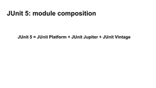 JUnit 5: module composition
JUnit 5 = JUnit Platform + JUnit Jupiter + JUnit Vintage
 