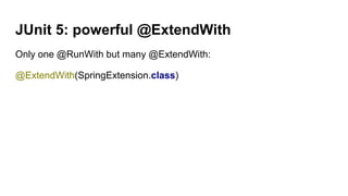 JUnit 5: powerful @ExtendWith
Only one @RunWith but many @ExtendWith:
@ExtendWith(SpringExtension.class)
 