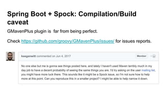 Spring Boot + Spock: Compilation/Build
caveat
GMavenPlus plugin is far from being perfect.
Check https://github.com/groovy/GMavenPlus/issues/ for issues reports.
 