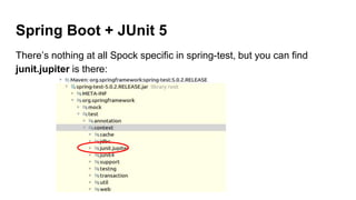 Spring Boot + JUnit 5
There’s nothing at all Spock specific in spring-test, but you can find
junit.jupiter is there:
 