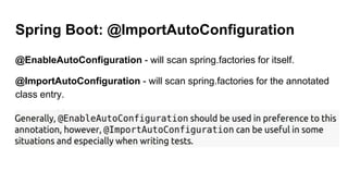 Spring Boot: @ImportAutoConfiguration
@EnableAutoConfiguration - will scan spring.factories for itself.
@ImportAutoConfiguration - will scan spring.factories for the annotated
class entry.
 