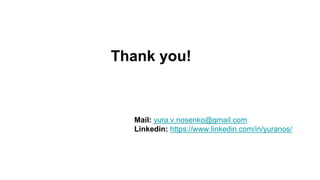 Thank you!
Mail: yura.v.nosenko@gmail.com
Linkedin: https://www.linkedin.com/in/yuranos/
 