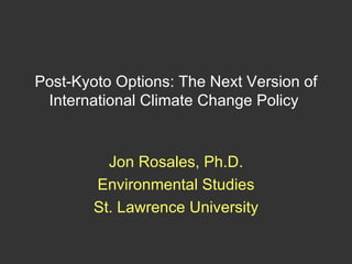 Post-Kyoto Options: The Next Version of International Climate Change Policy  Jon Rosales, Ph.D. Environmental Studies St. Lawrence University 