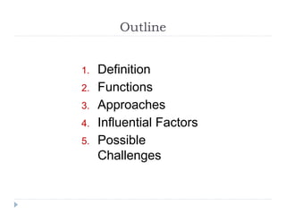 Outline
1. Definition
2. Functions
3. Approaches
4. Influential Factors
5. Possible
Challenges
 