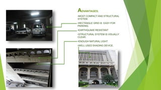 ADVANTAGES:
•MOST COMPACT AND STRUCTURAL
SYSTEM.
•RECTANGLE GRID IS EASY FOR
PARKING.
•EARTHQUAKE RESISTANT
•STRUCTURAL SYSTEM IS VISUALLY
CLEAR.
•ENOUGH NATURAL LIGHT
•WELL USED SHADING DEVICE.
 