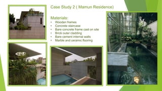 Materials:
• Wooden frames
• Concrete staircase
• Bare concrete frame cast on site
• Brick outer cladding
• Bare cement internal walls
• Marble and ceramic flooring
Case Study 2 ( Mamun Residence)
 