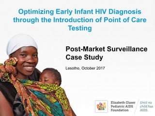 Optimizing Early Infant HIV Diagnosis
through the Introduction of Point of Care
Testing
Post-Market Surveillance
Case Study
Lesotho, October 2017
 