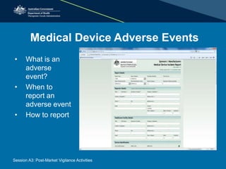 Medical Device Adverse Events
• What is an
adverse
event?
• When to
report an
adverse event
• How to report
Session A3: Post-Market Vigilance Activities
 