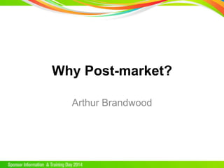 Why Post-market?
Arthur Brandwood
 