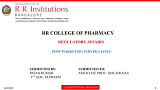 26-03-2022 © R R INSTITUTIONS , BANGALORE 1
REGULATORY AFFAIRS
POST-MARKETING SURVEILLIANCE
RR COLLEGE OF PHARMACY
SUBMITTED BY: SUBMITTED TO:
PAVAN KUMAR ASSOCIATE PROF. SRILATHA KS
1ST SEM , M.PHARM
 