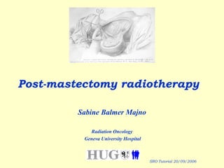 Post-mastectomy radiotherapy Sabine Balmer Majno Radiation Oncology Geneva University Hospital SRO Tutorial 20/09/2006 