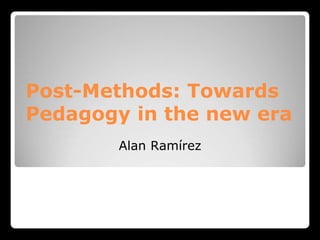 Post-Methods: Towards
Pedagogy in the new era
Alan Ramírez
 