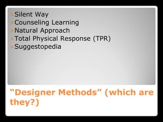 “Designer Methods” (which are
they?)
Silent Way
Counseling Learning
Natural Approach
Total Physical Response (TPR)
Suggestopedia
 
