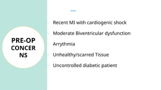 o Recent MI with cardiogenic shock
o Moderate Biventricular dysfunction
o Arrythmia
o Unhealthy/scarred Tissue
o Uncontrolled diabetic patient
PRE-OP
CONCER
NS
 