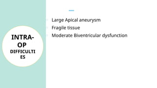 o Large Apical aneurysm
o Fragile tissue
o Moderate Biventricular dysfunction
INTRA-
OP
DIFFICULTI
ES
 