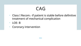 CAG
• Class I Recom.- if patient is stable before definitive
treatment of mechanical complication
• LOE- B
• Coronary intervention
 