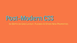 Post-Modern CSS
IN-DEPTH ON GRID LAYOUT, FLEXBOX & OTHER NEW PROPERTIES
 