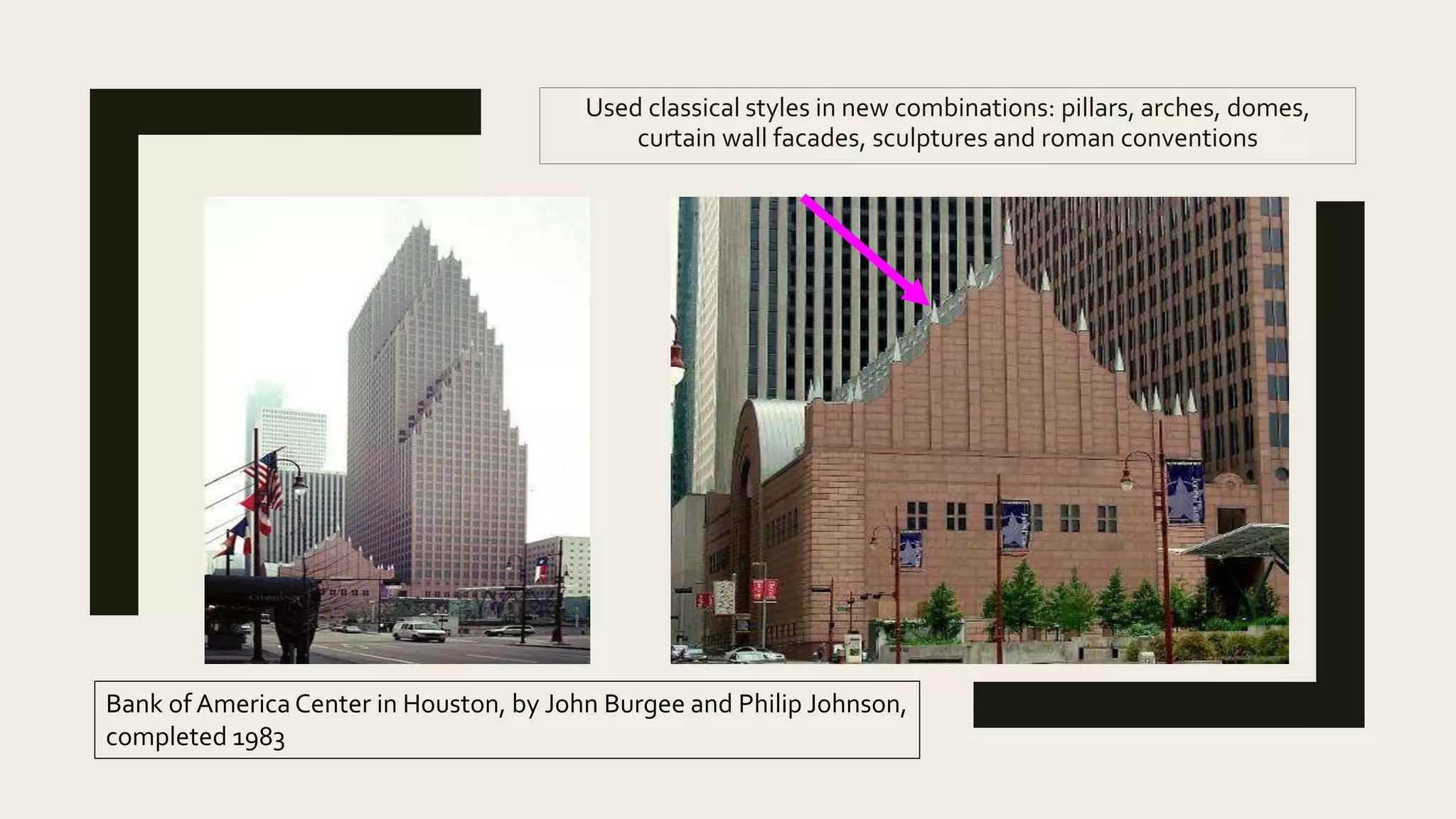 Used classical styles in new combinations: pillars, arches, domes,
curtain wall facades, sculptures and roman conventions
Bank of America Center in Houston, by John Burgee and Philip Johnson,
completed 1983
 