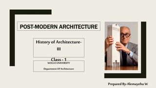 POST-MODERN ARCHITECTURE
History of Architecture-
III
Class - 1
Prepared By-Alemayehu W.
WOLLO UNIVERSITY
Department Of Architecture
 
