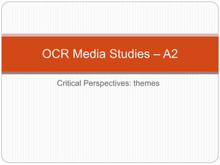 OCR Media Studies – A2 
Critical Perspectives: themes 
 