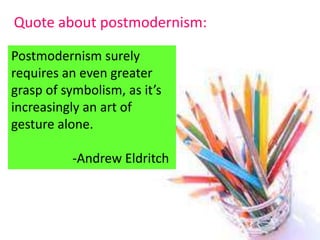Postmodernism surely
requires an even greater
grasp of symbolism, as it’s
increasingly an art of
gesture alone.
-Andrew Eldritch
Quote about postmodernism:
 