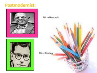 Postmodernist:
Michel Foucault
Allen Ginsberg
 