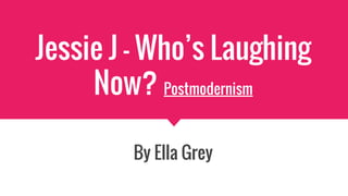 Jessie J - Who’s Laughing
Now? Postmodernism
By Ella Grey
 