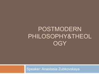 POSTMODERN
PHILOSOPHY&THEOL
OGY
Speaker: Anastasia Zubkovskaya
 